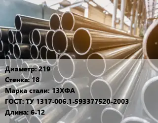 Труба горячедеформированная 219 s=18 Сталь: 13ХФА ГОСТ: ТУ 1317-006.1-593377520-2003 L=6-12